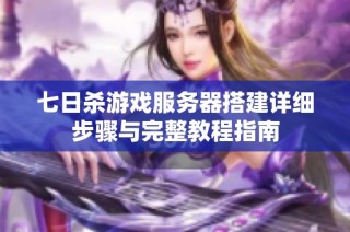 七日杀游戏服务器搭建详细步骤与完整教程指南