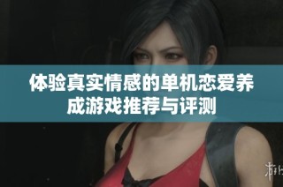 体验真实情感的单机恋爱养成游戏推荐与评测