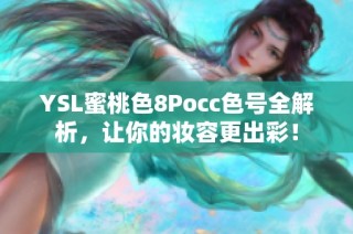 YSL蜜桃色8Pocc色号全解析，让你的妆容更出彩！