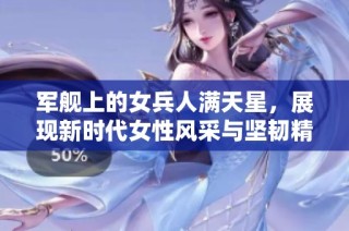 军舰上的女兵人满天星，展现新时代女性风采与坚韧精神