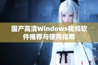 国产高清Windows视频软件推荐与使用指南