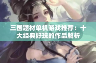 三国题材单机游戏推荐：十大经典好玩的作品解析
