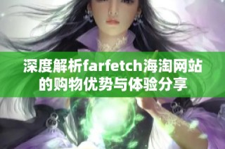 深度解析farfetch海淘网站的购物优势与体验分享
