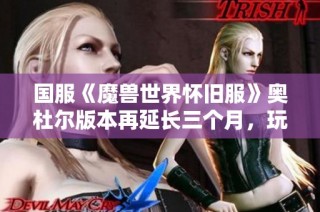 国服《魔兽世界怀旧服》奥杜尔版本再延长三个月，玩家期待何时上线新内容