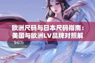 欧洲尺码与日本尺码指南：美国与欧洲LV品牌对照解析