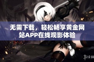 无需下载，轻松畅享黄金网站APP在线观影体验