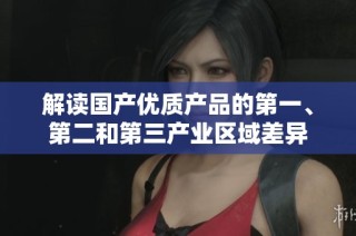 解读国产优质产品的第一、第二和第三产业区域差异