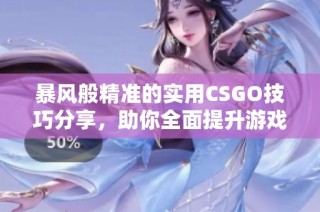 暴风般精准的实用CSGO技巧分享，助你全面提升游戏水平