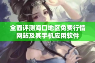 全面评测海口地区免费行情网站及其手机应用软件