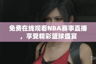 免费在线观看NBA赛事直播，享受精彩篮球盛宴