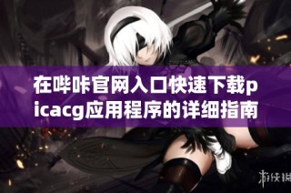 在哔咔官网入口快速下载picacg应用程序的详细指南