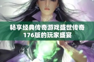 畅享经典传奇游戏盛世传奇176版的玩家盛宴