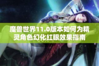 魔兽世界11.0版本如何为精灵角色幻化红眼效果指南