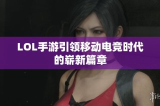LOL手游引领移动电竞时代的崭新篇章