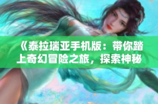 《泰拉瑞亚手机版：带你踏上奇幻冒险之旅，探索神秘未知世界》