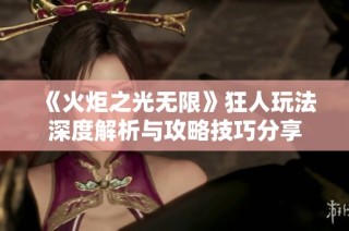《火炬之光无限》狂人玩法深度解析与攻略技巧分享