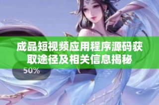 成品短视频应用程序源码获取途径及相关信息揭秘