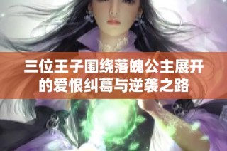 三位王子围绕落魄公主展开的爱恨纠葛与逆袭之路