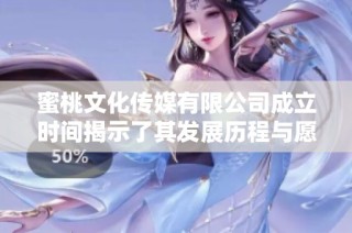 蜜桃文化传媒有限公司成立时间揭示了其发展历程与愿景