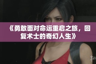 《勇敢面对命运重启之旅，回复术士的奇幻人生》