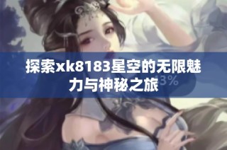 探索xk8183星空的无限魅力与神秘之旅