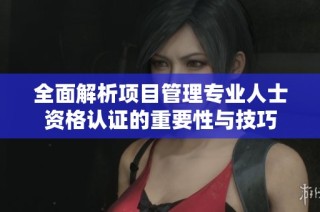 全面解析项目管理专业人士资格认证的重要性与技巧