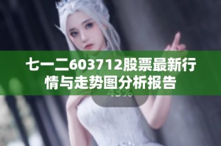 七一二603712股票最新行情与走势图分析报告