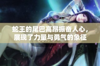 蛇王的尾巴高昂振奋人心，展现了力量与勇气的象征