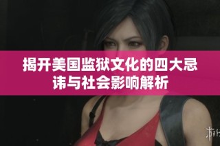 揭开美国监狱文化的四大忌讳与社会影响解析