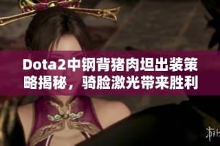 Dota2中钢背猪肉坦出装策略揭秘，骑脸激光带来胜利新玩法