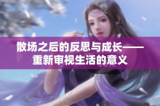 散场之后的反思与成长——重新审视生活的意义