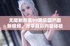 无限制观看99精品国产最新视频，尽享精彩内容体验