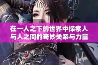 在一人之下的世界中探索人与人之间的奇妙关系与力量