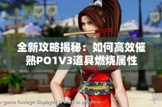 全新攻略揭秘：如何高效催熟PO1V3道具燃烧属性