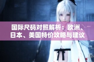 国际尺码对照解析：欧洲、日本、美国特价攻略与建议