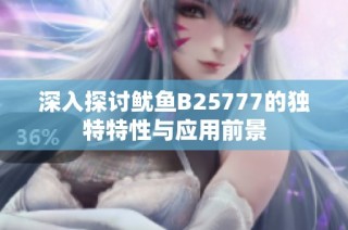 深入探讨鱿鱼B25777的独特特性与应用前景