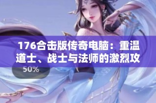 176合击版传奇电脑：重温道士、战士与法师的激烈攻城战篇章