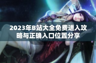 2023年B站大全免费进入攻略与正确入口位置分享