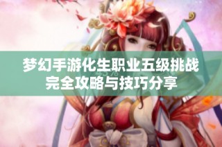 梦幻手游化生职业五级挑战完全攻略与技巧分享