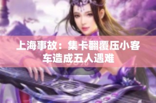 上海事故：集卡翻覆压小客车造成五人遇难
