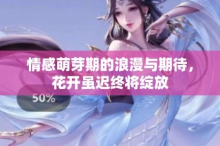 情感萌芽期的浪漫与期待，花开虽迟终将绽放