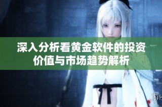 深入分析看黄金软件的投资价值与市场趋势解析