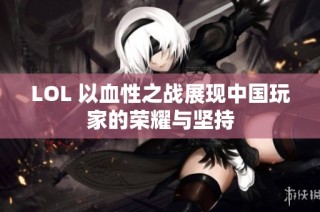 LOL 以血性之战展现中国玩家的荣耀与坚持