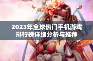 2023年全球热门手机游戏排行榜详细分析与推荐