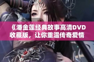 《潘金莲经典故事高清DVD收藏版，让你重温传奇爱情》
