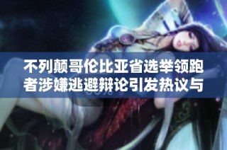 不列颠哥伦比亚省选举领跑者涉嫌逃避辩论引发热议与反思