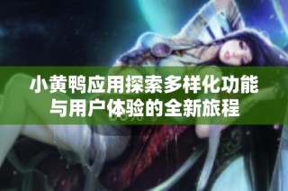 小黄鸭应用探索多样化功能与用户体验的全新旅程