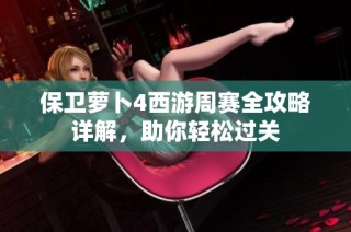 保卫萝卜4西游周赛全攻略详解，助你轻松过关