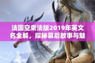 法国空乘法版2019年英文名全解，探秘幕后故事与魅力