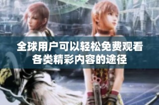全球用户可以轻松免费观看各类精彩内容的途径